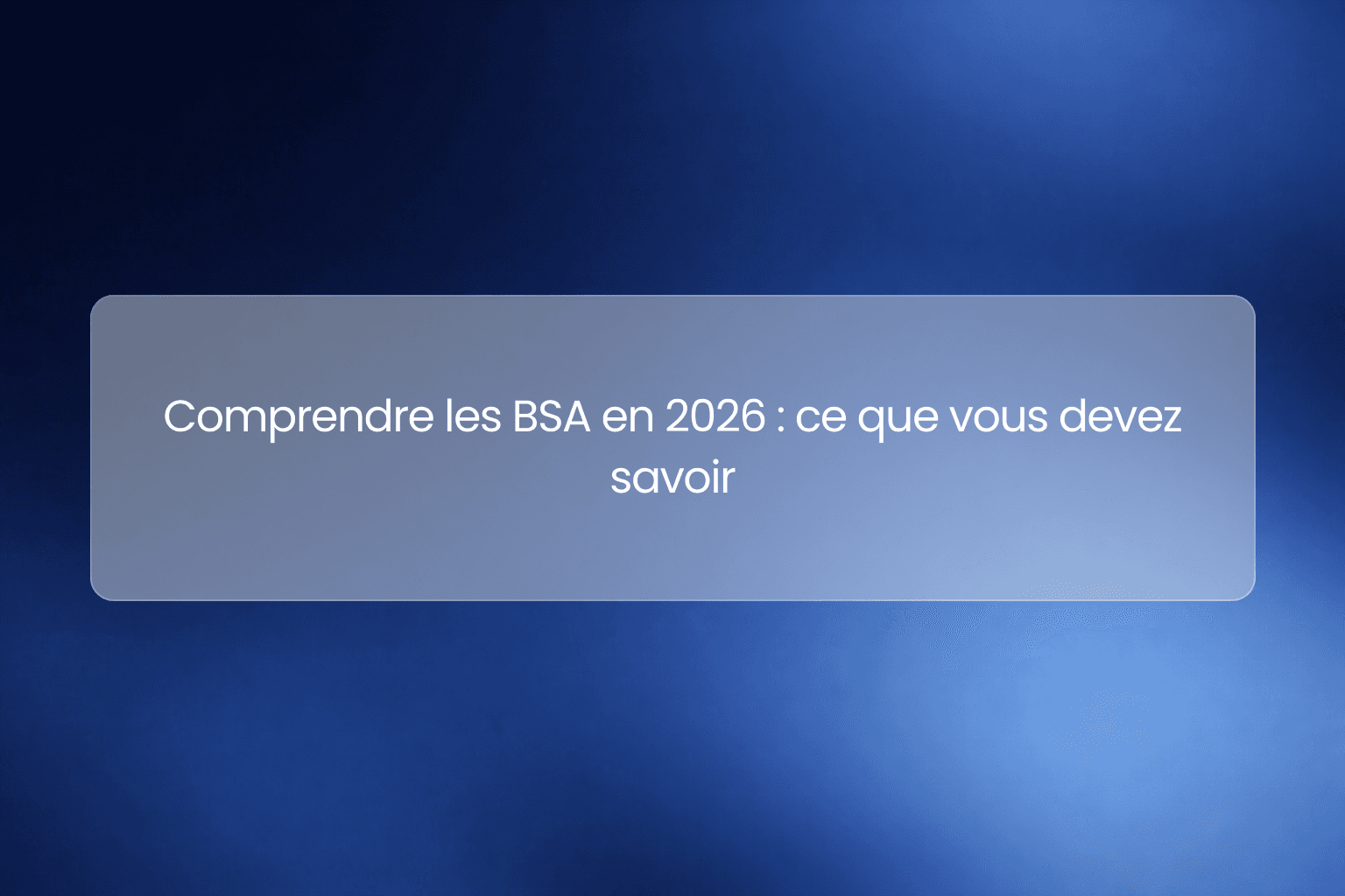 Comprendre les BSA en 2026 : ce que vous devez savoir