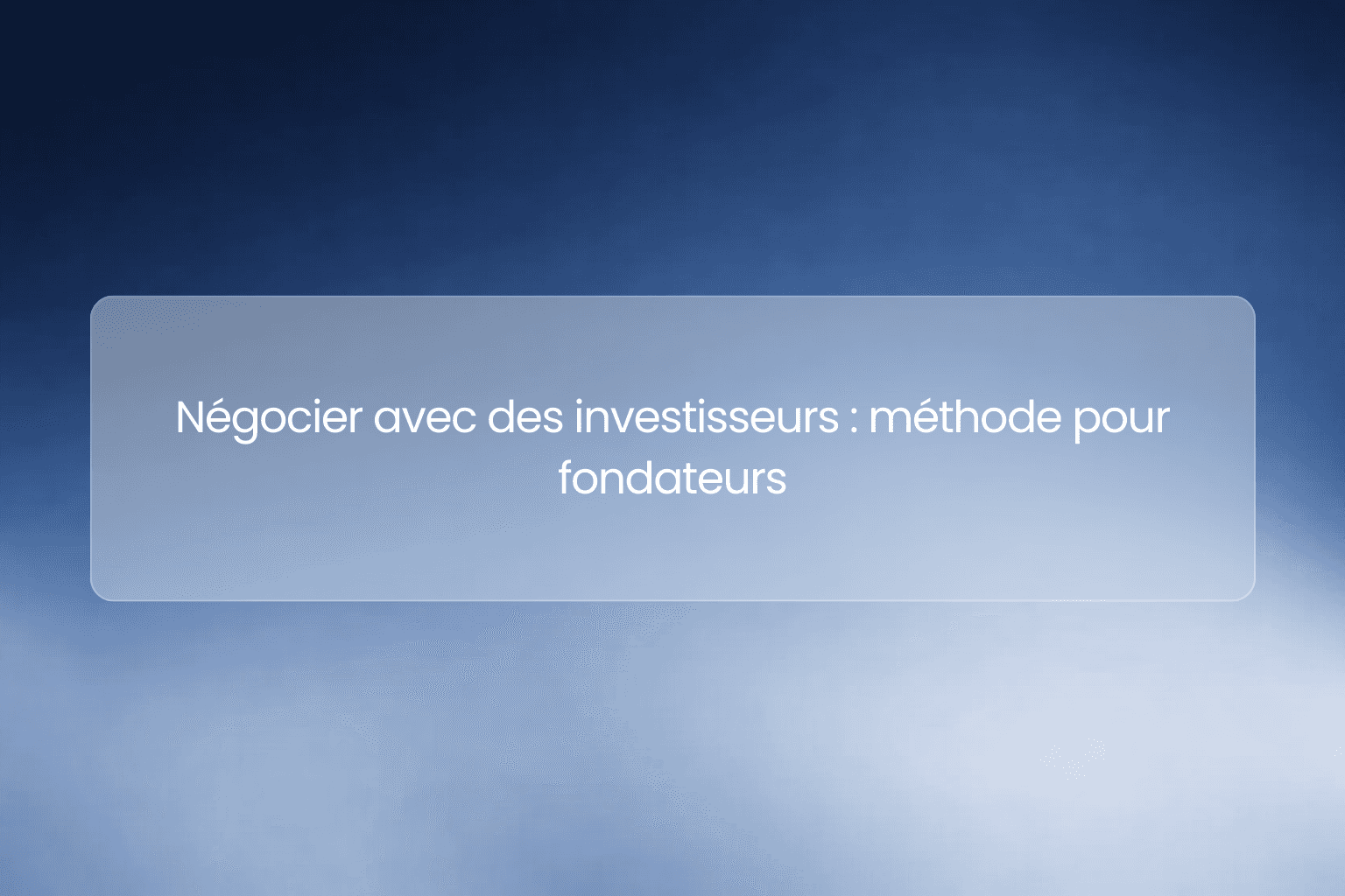 Négocier avec des investisseurs : obtenir de bonnes conditions sans bloquer le deal