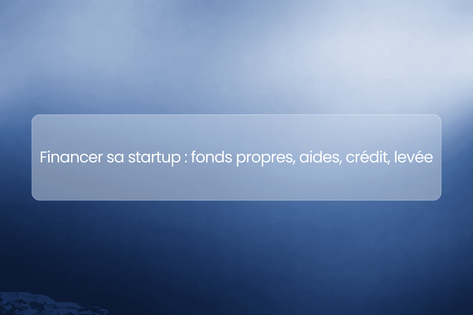 Financer sa startup en 2026 : fonds propres, aides, crédit, crowdfunding et levée de fonds