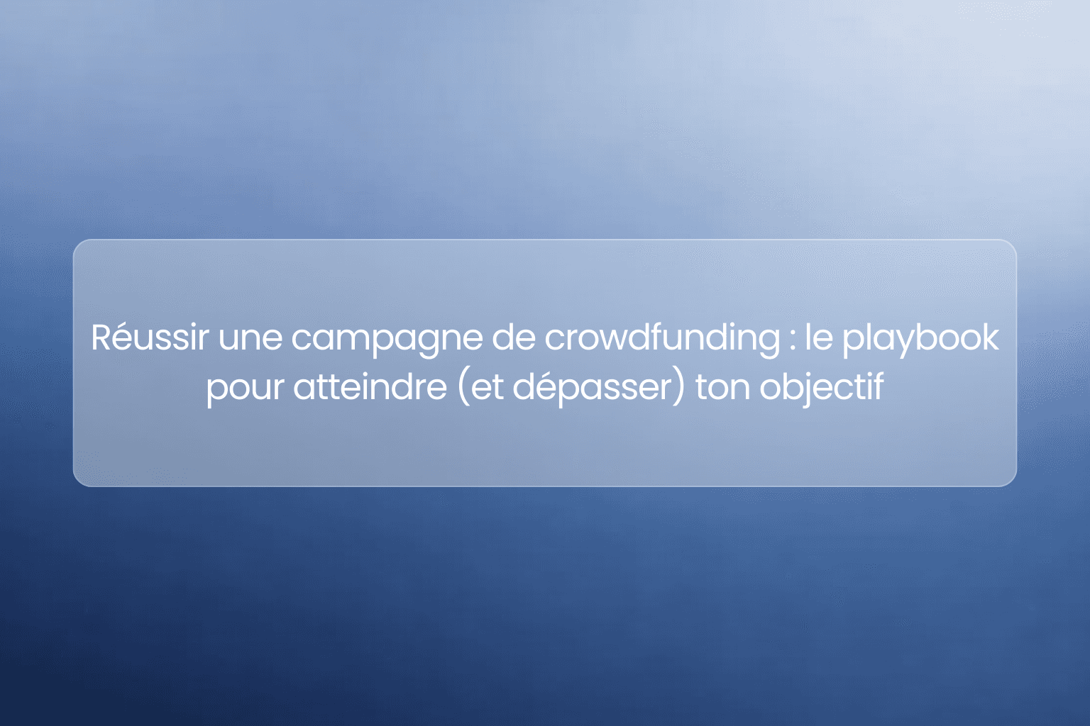 Réussir une campagne de crowdfunding : le playbook pour atteindre (et dépasser) ton objectif