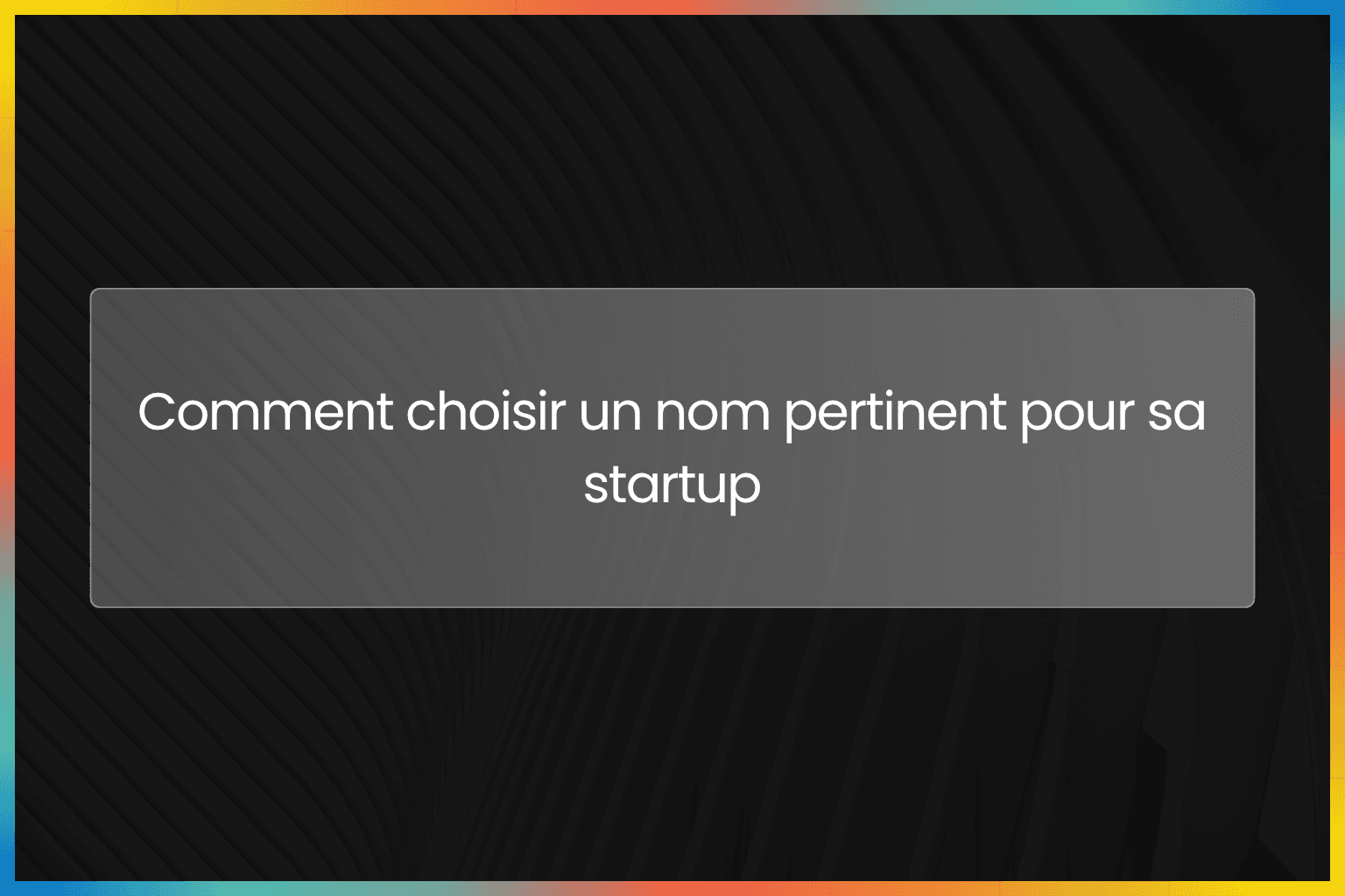 Comment choisir un nom pertinent pour sa startup