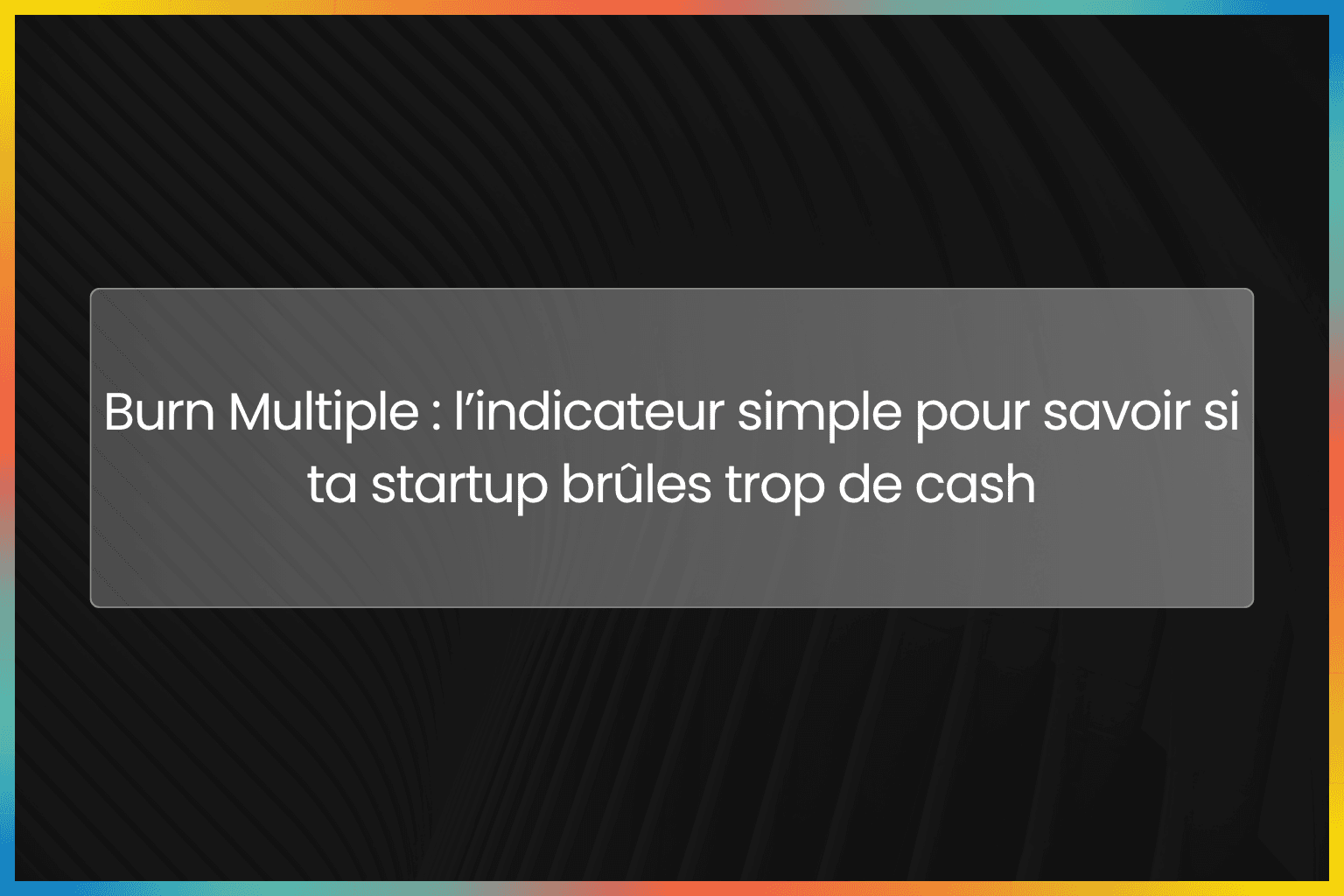 Burn Multiple : l’indicateur simple pour savoir si ta startup brûles trop de cash