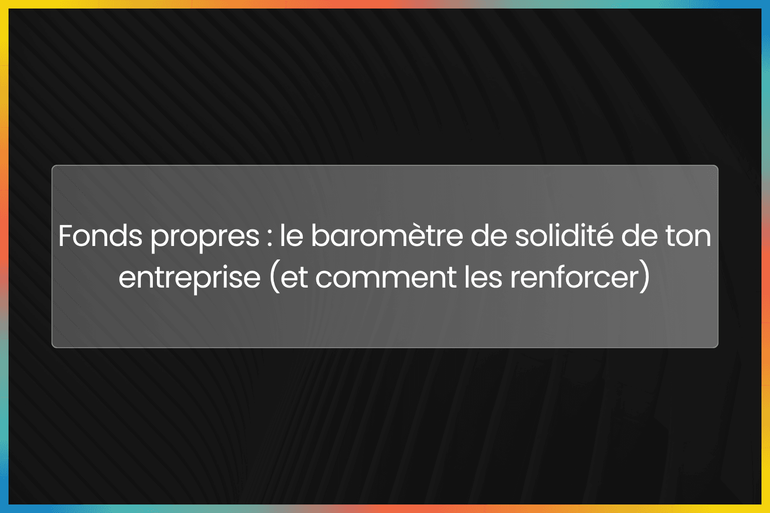 Fonds propres : le baromètre de solidité de ton entreprise (et comment les renforcer)