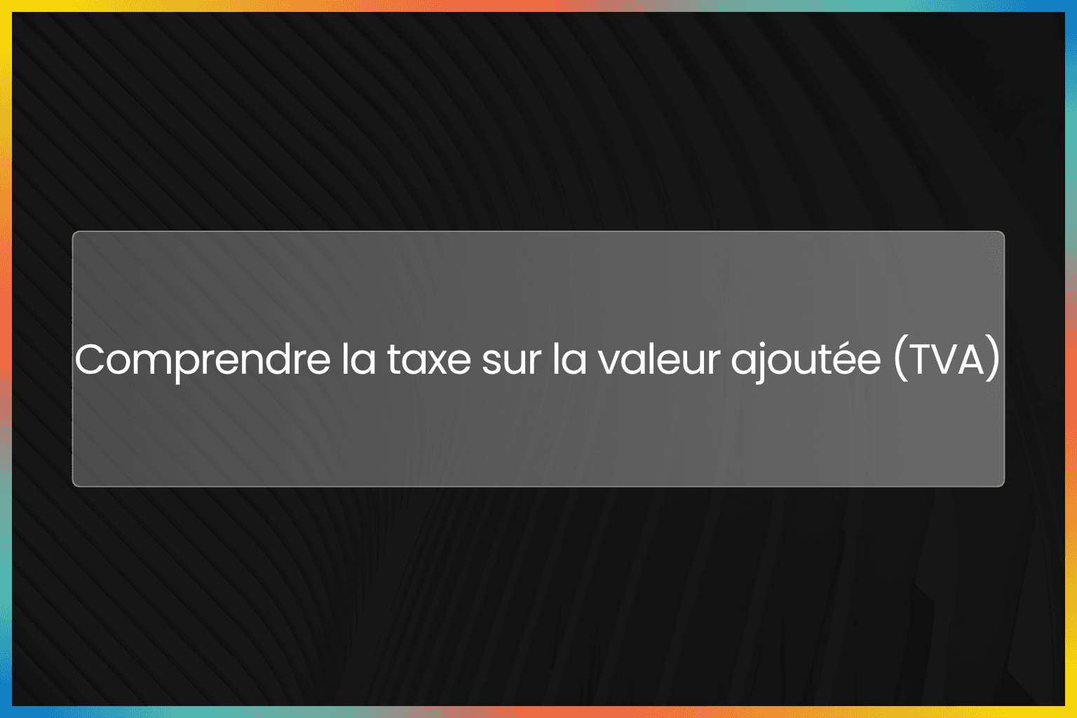 Comprendre la taxe sur la valeur ajoutée (TVA)