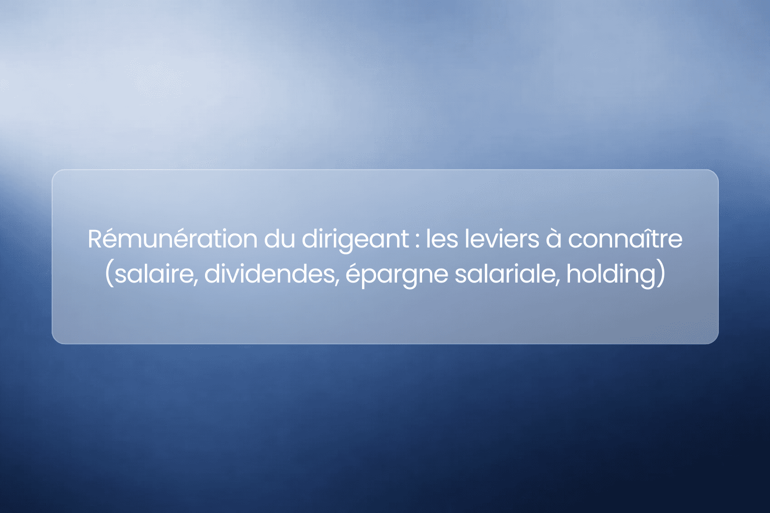 Rémunération du dirigeant : les leviers à connaître (salaire, dividendes, épargne salariale, holding)