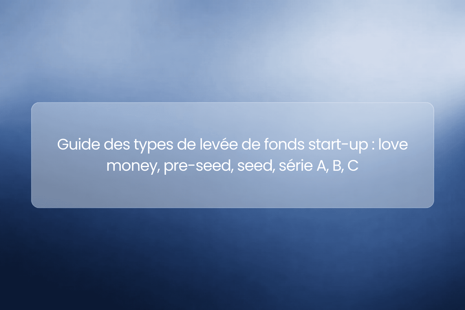 Guide des types de levée de fonds start-up : love money, pre-seed, seed, série A, B, C