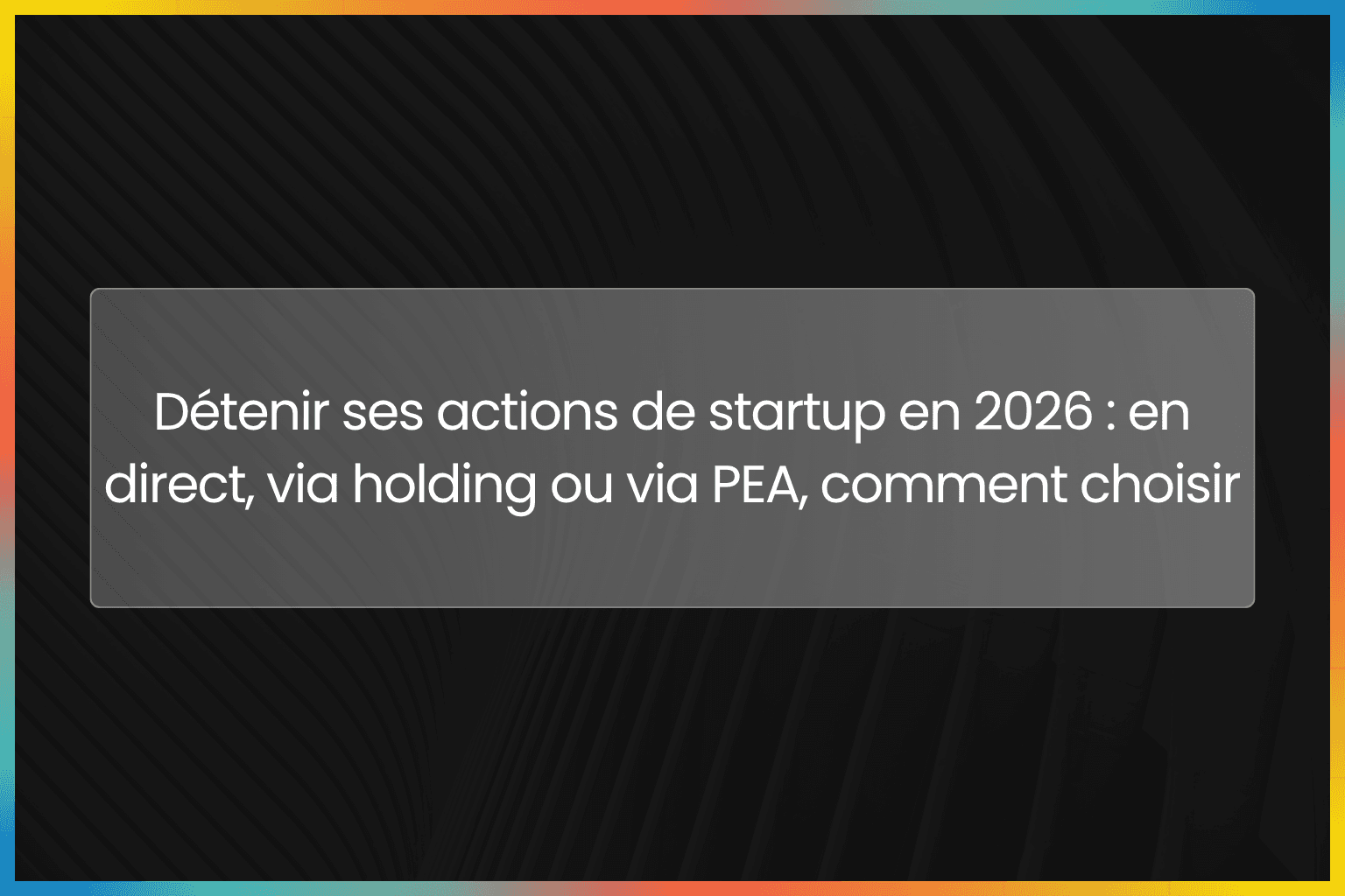 Détenir ses actions de startup en 2026 : en direct, via holding ou via PEA, comment choisir