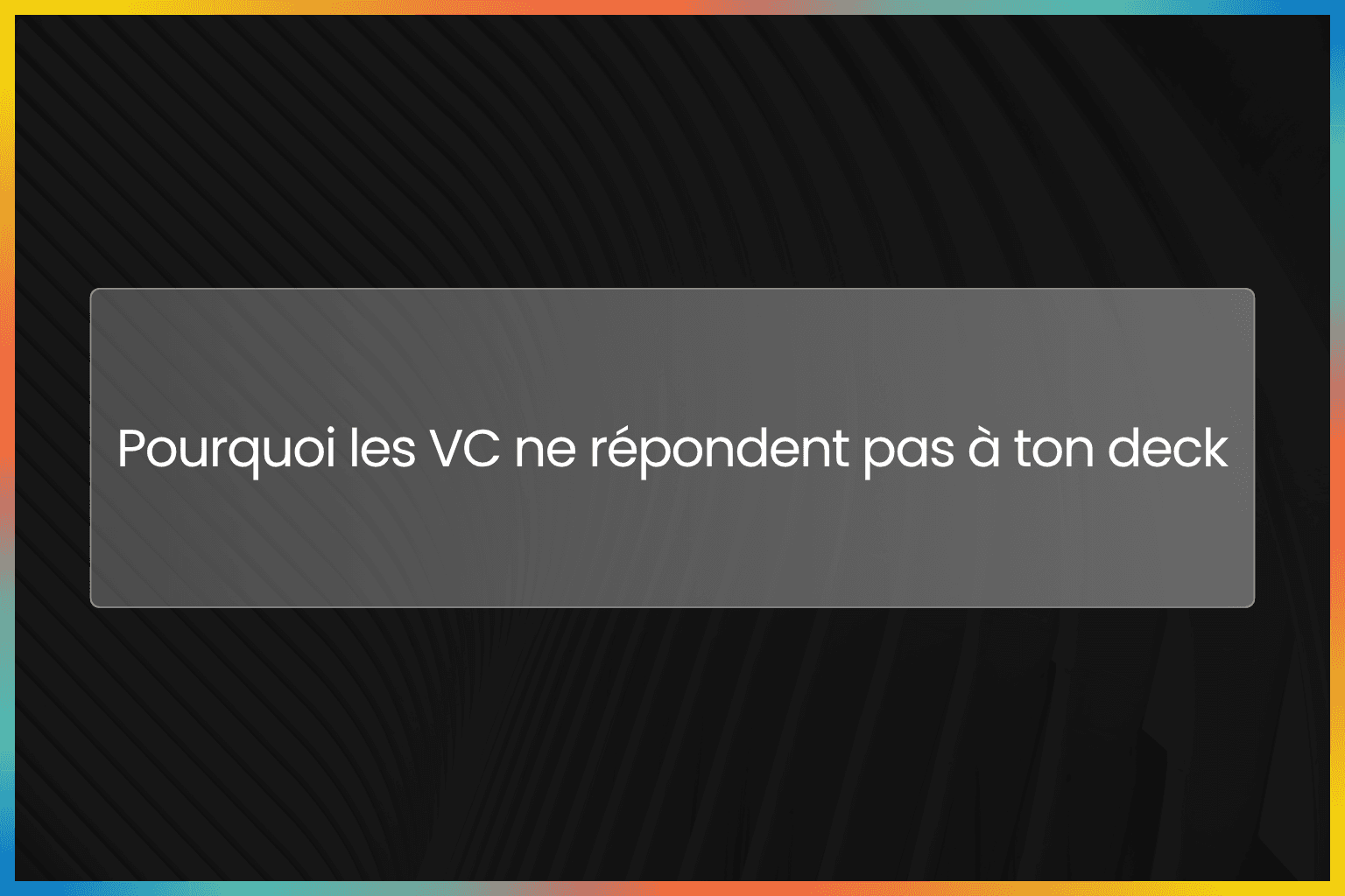 Pourquoi les VC ne répondent pas à ton deck