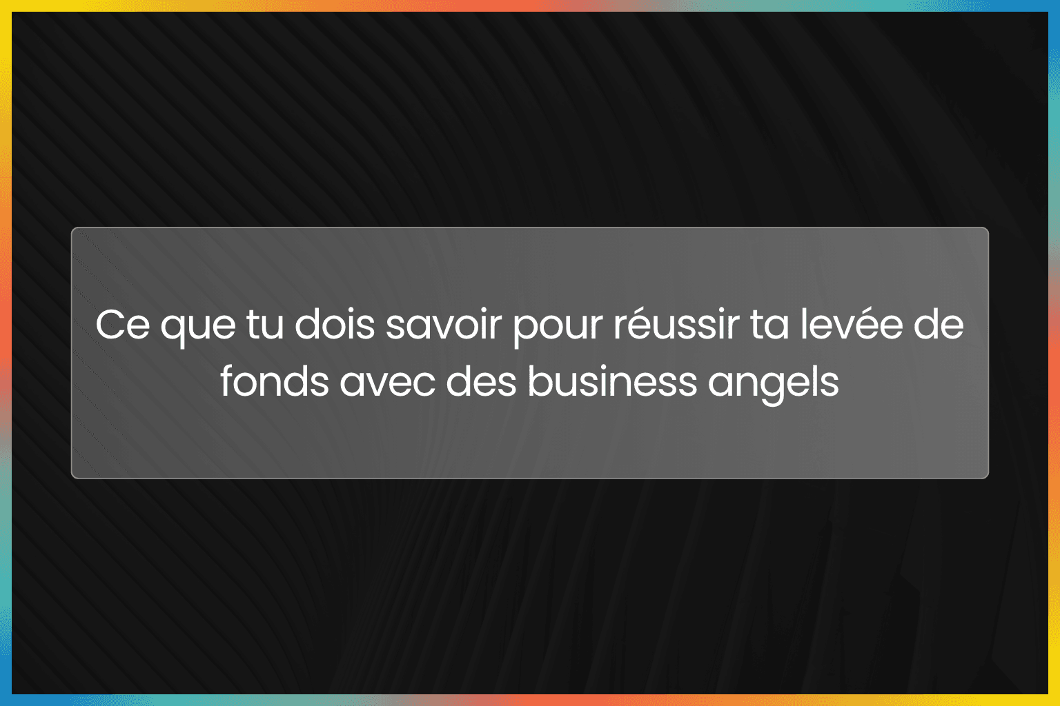 Ce que tu dois savoir pour réussir ta levée de fonds avec des business angels