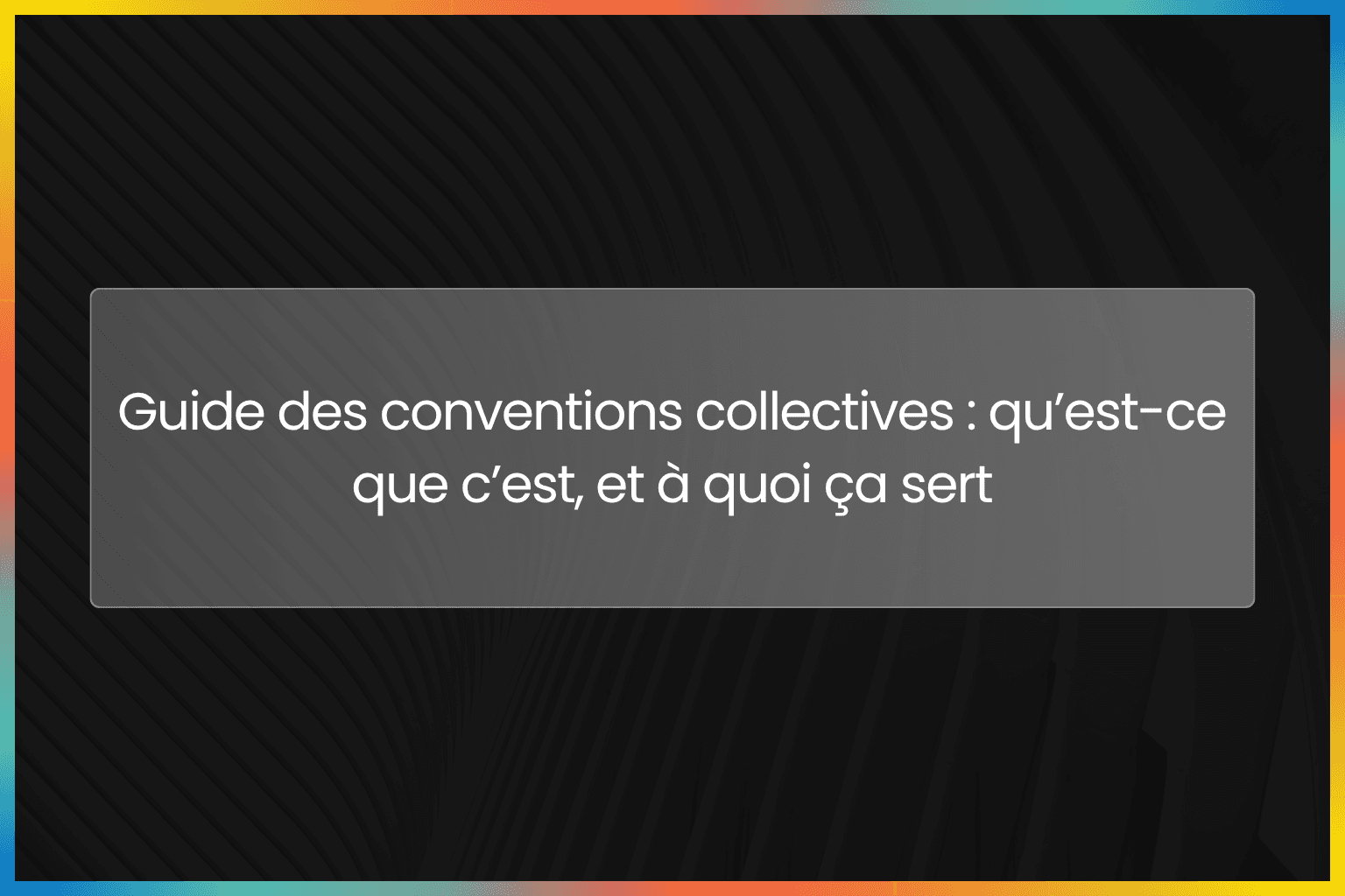 Guide des conventions collectives : qu’est-ce que c’est, et à quoi ça sert