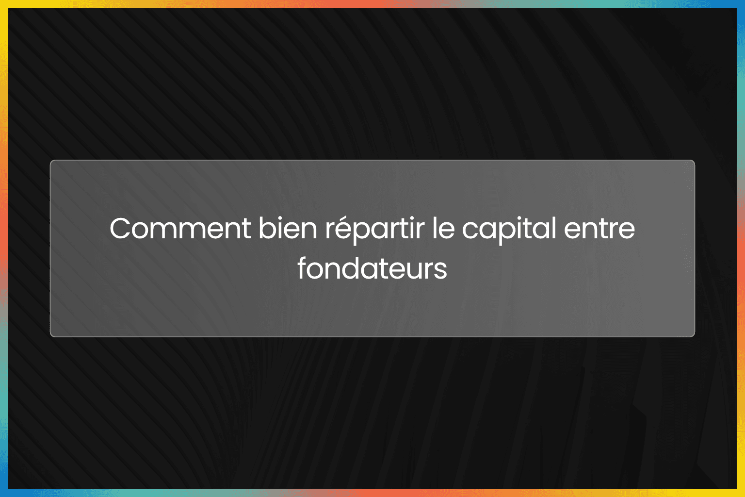 Comment bien répartir le capital entre fondateurs